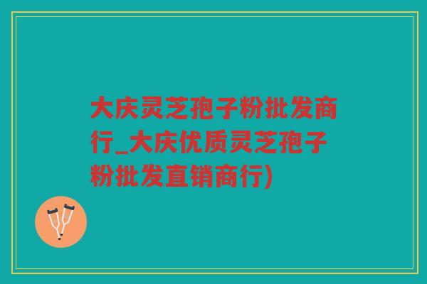 大庆灵芝孢子粉批发商行_大庆优质灵芝孢子粉批发直销商行)