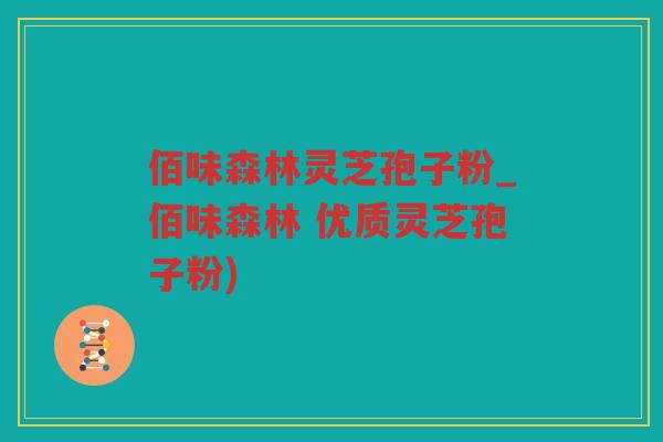 佰味森林灵芝孢子粉_佰味森林 优质灵芝孢子粉) 佰味森林灵芝孢子粉_佰味森林 优质灵芝孢子粉)
