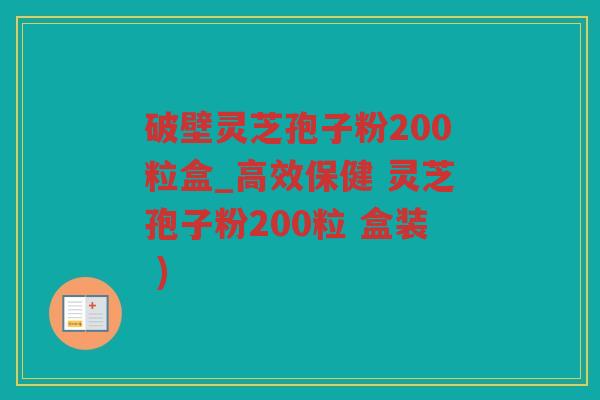 破壁灵芝孢子粉200粒盒_高效保健 灵芝孢子粉200粒 盒装 ) 破壁灵芝孢子粉200粒盒_高效保健 灵芝孢子粉200粒 盒装 )