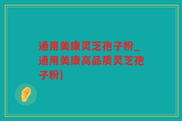 通用美康灵芝孢子粉_通用美康高品质灵芝孢子粉)