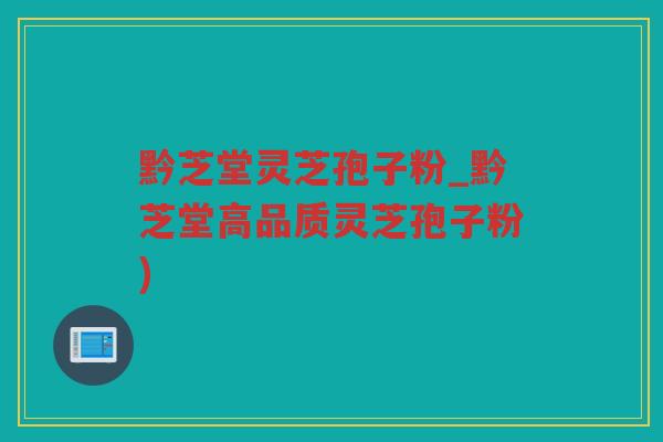 黔芝堂灵芝孢子粉_黔芝堂高品质灵芝孢子粉)