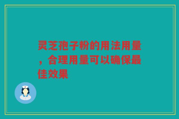灵芝孢子粉的用法用量，合理用量可以确保最佳效果