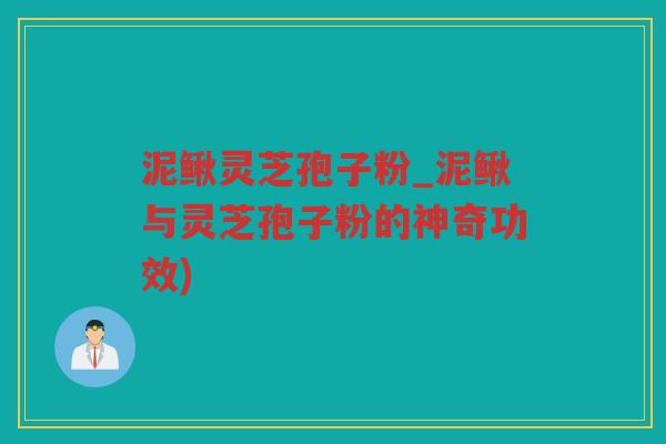 泥鳅灵芝孢子粉_泥鳅与灵芝孢子粉的神奇功效)