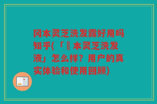 冈本灵芝洗发露好用吗知乎(「岡本灵芝洗发液」怎么样？用户的真实体验和使用回顾)