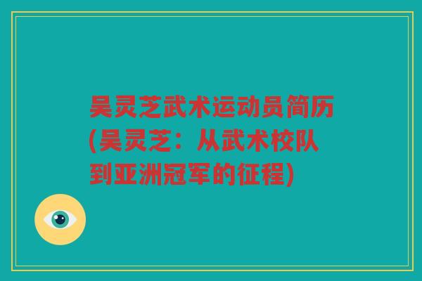 吴灵芝武术运动员简历(吴灵芝：从武术校队到亚洲冠军的征程)