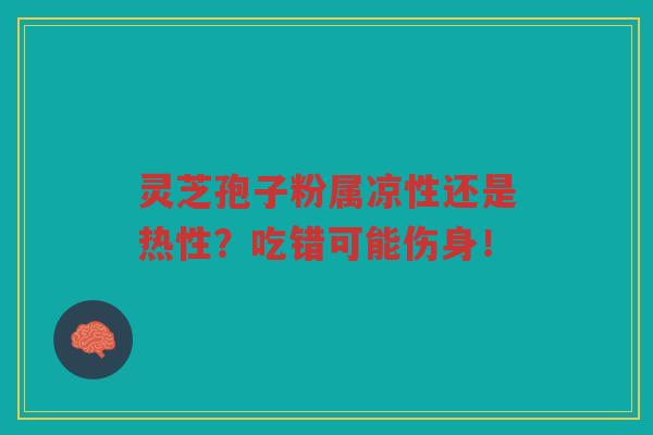 灵芝孢子粉属凉性还是热性？吃错可能伤身！