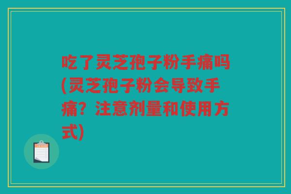 吃了灵芝孢子粉手痛吗(灵芝孢子粉会导致手痛？注意剂量和使用方式)