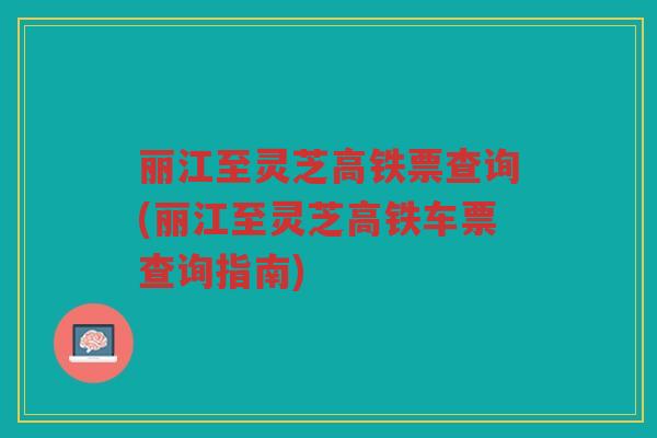丽江至灵芝高铁票查询(丽江至灵芝高铁车票查询指南)