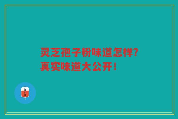 灵芝孢子粉味道怎样？真实味道大公开！