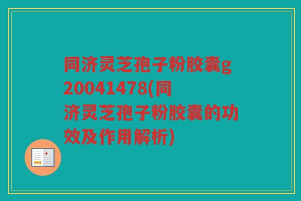 同济灵芝孢子粉胶囊g20041478(同济灵芝孢子粉胶囊的功效及作用解析)