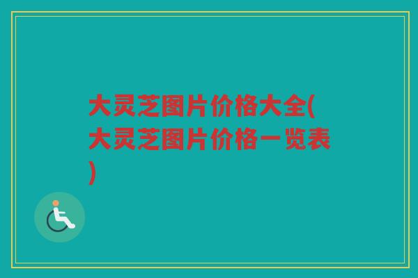 大灵芝图片价格大全(大灵芝图片价格一览表)