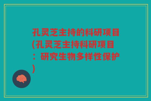 孔灵芝主持的科研项目(孔灵芝主持科研项目：研究生物多样性保护)