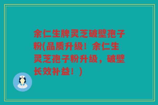 余仁生牌灵芝破壁孢子粉(品质升级！余仁生灵芝孢子粉升级，破壁长效补益！)