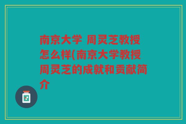 南京大学 周灵芝教授怎么样(南京大学教授周灵芝的成就和贡献简介