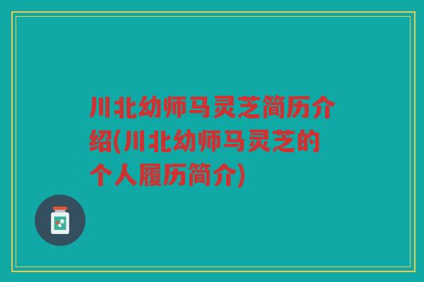 川北幼师马灵芝简历介绍(川北幼师马灵芝的个人履历简介)