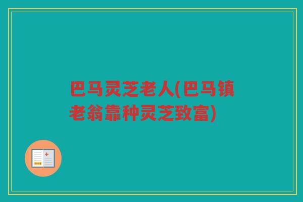 巴马灵芝老人(巴马镇老翁靠种灵芝致富)