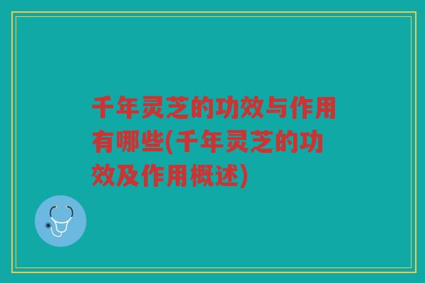 千年灵芝的功效与作用有哪些(千年灵芝的功效及作用概述)