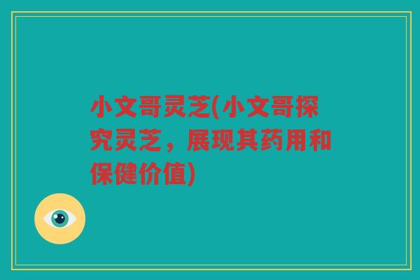 小文哥灵芝(小文哥探究灵芝，展现其药用和保健价值)