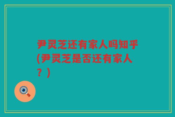 尹灵芝还有家人吗知乎(尹灵芝是否还有家人？)