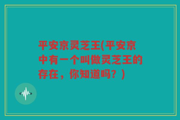 平安京灵芝王(平安京中有一个叫做灵芝王的存在，你知道吗？)