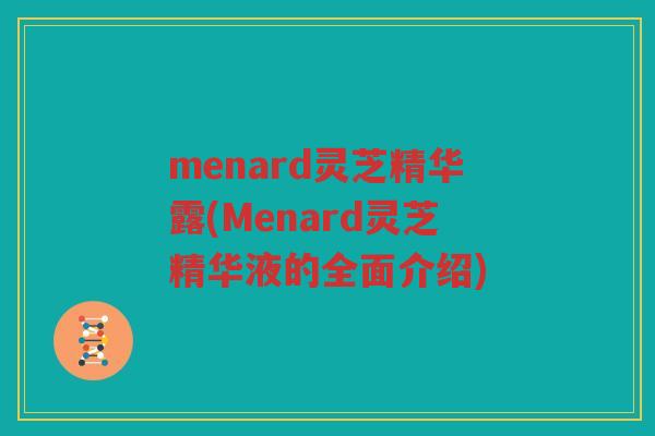 menard灵芝精华露(Menard灵芝精华液的全面介绍)