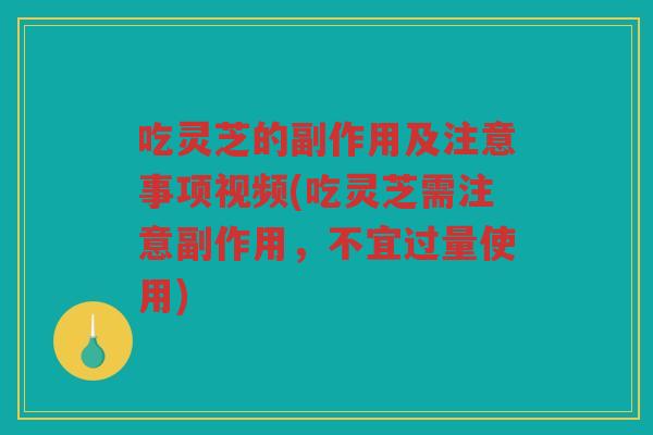 吃灵芝的副作用及注意事项视频(吃灵芝需注意副作用，不宜过量使用)