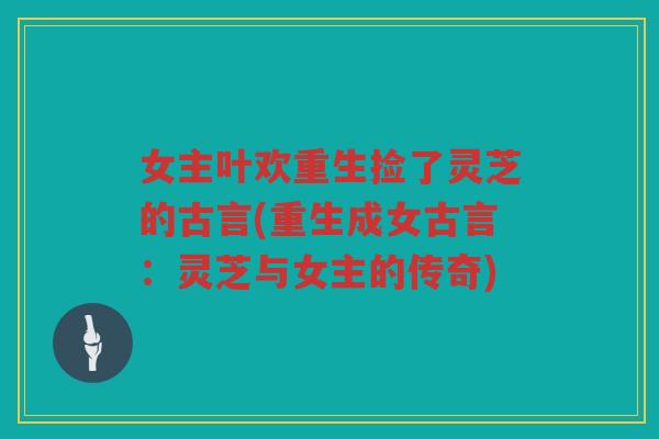 女主叶欢重生捡了灵芝的古言(重生成女古言：灵芝与女主的传奇)