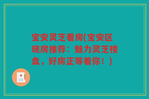 宝安灵芝看房(宝安区现房推荐：魅力灵芝楼盘，好房正等着你！)