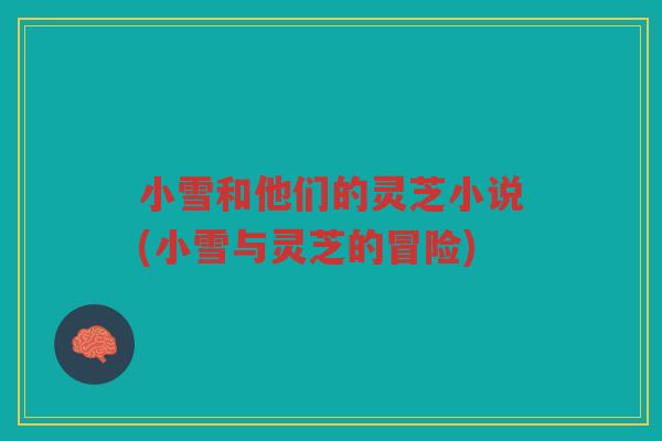 小雪和他们的灵芝小说(小雪与灵芝的冒险)