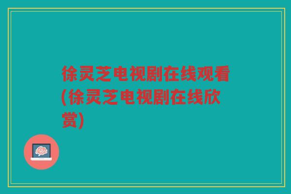 徐灵芝电视剧在线观看(徐灵芝电视剧在线欣赏)