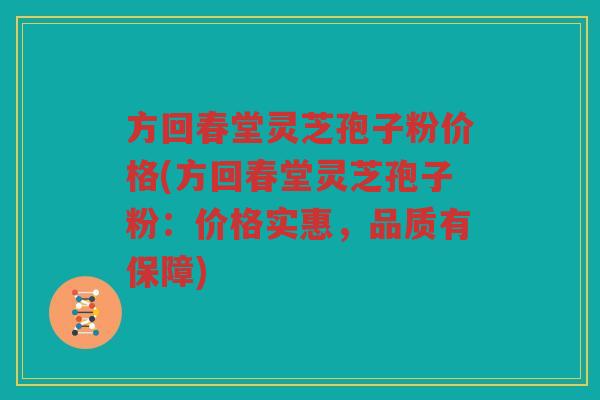 方回春堂灵芝孢子粉价格(方回春堂灵芝孢子粉：价格实惠，品质有保障)
