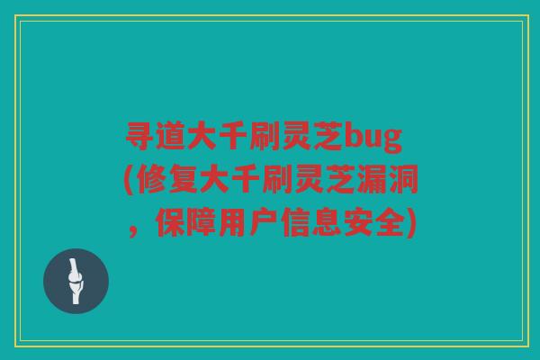 寻道大千刷灵芝bug(修复大千刷灵芝漏洞，保障用户信息安全)