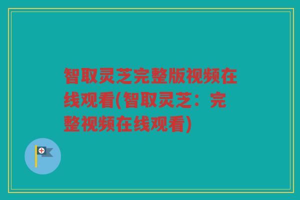 智取灵芝完整版视频在线观看(智取灵芝：完整视频在线观看)