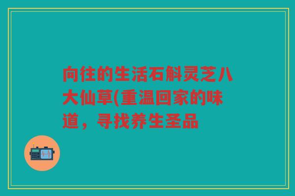 向往的生活石斛灵芝八大仙草(重温回家的味道，寻找养生圣品
