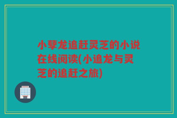 小孽龙追赶灵芝的小说在线阅读(小追龙与灵芝的追赶之旅)