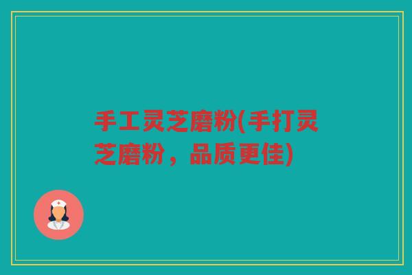 手工灵芝磨粉(手打灵芝磨粉，品质更佳)