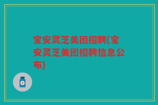 宝安灵芝美团招聘(宝安灵芝美团招聘信息公布)