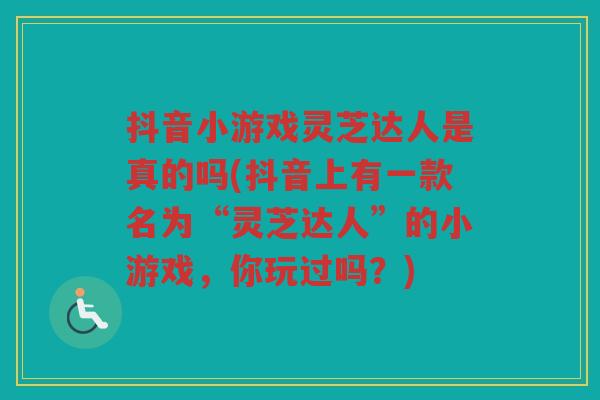 抖音小游戏灵芝达人是真的吗(抖音上有一款名为“灵芝达人”的小游戏，你玩过吗？)