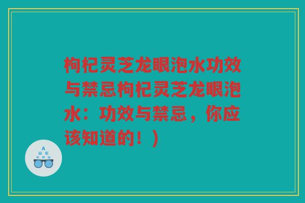 枸杞灵芝龙眼泡水功效与禁忌枸杞灵芝龙眼泡水：功效与禁忌，你应该知道的！)