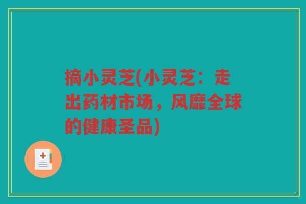 摘小灵芝(小灵芝：走出药材市场，风靡全球的健康圣品)