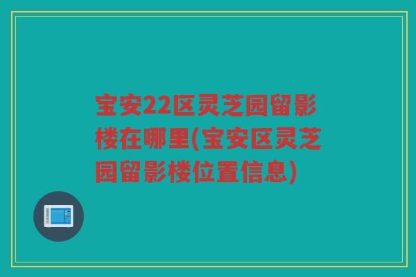宝安22区灵芝园留影楼在哪里(宝安区灵芝园留影楼位置信息)