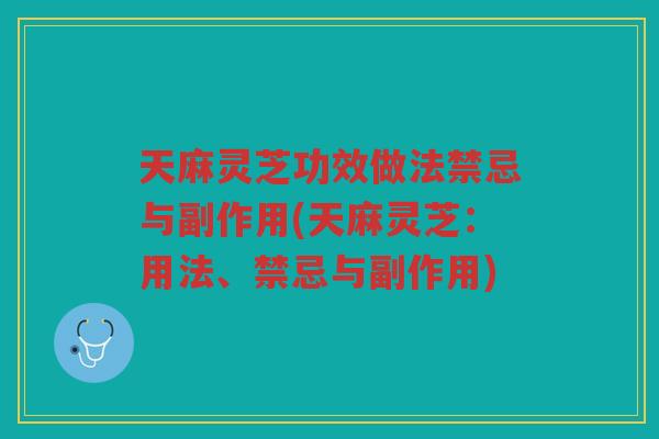 天麻灵芝功效做法禁忌与副作用(天麻灵芝：用法、禁忌与副作用)
