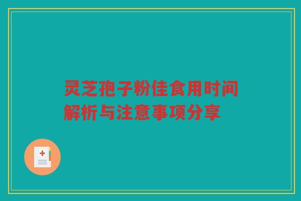 灵芝孢子粉佳食用时间解析与注意事项分享