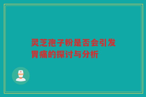 灵芝孢子粉是否会引发胃痛的探讨与分析