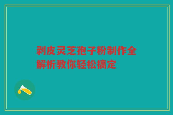 剥皮灵芝孢子粉制作全解析教你轻松搞定