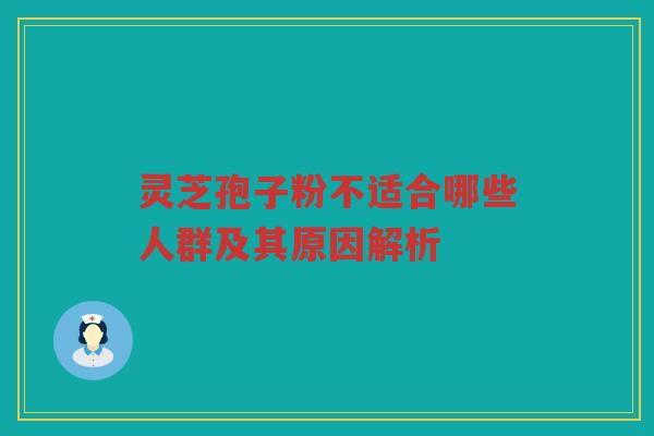 灵芝孢子粉不适合哪些人群及其原因解析 灵芝孢子粉不适合哪些人群及其原因解析