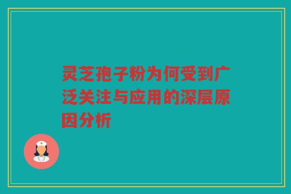 灵芝孢子粉为何受到广泛关注与应用的深层原因分析