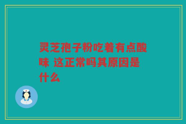 灵芝孢子粉吃着有点酸味 这正常吗其原因是什么