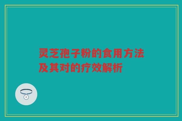 灵芝孢子粉的食用方法及其对的疗效解析
