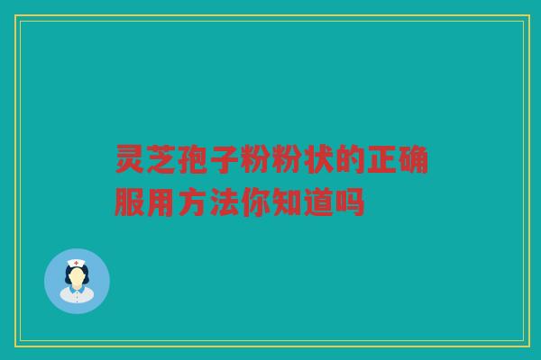 灵芝孢子粉粉状的正确服用方法你知道吗